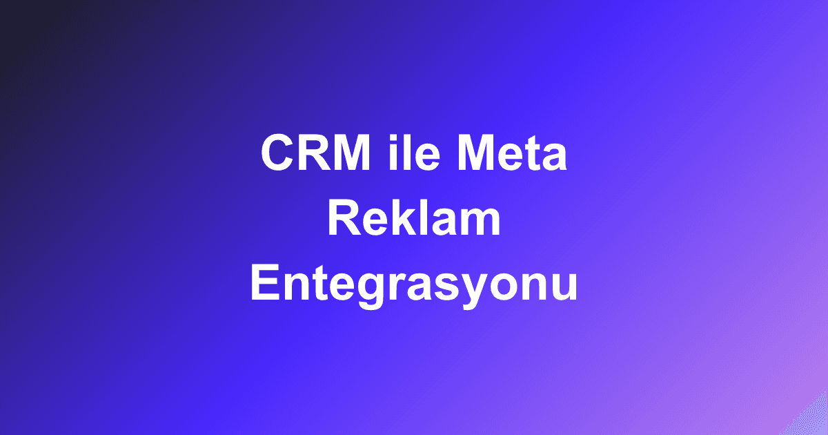 CRM ile Meta Reklam Entegrasyonu