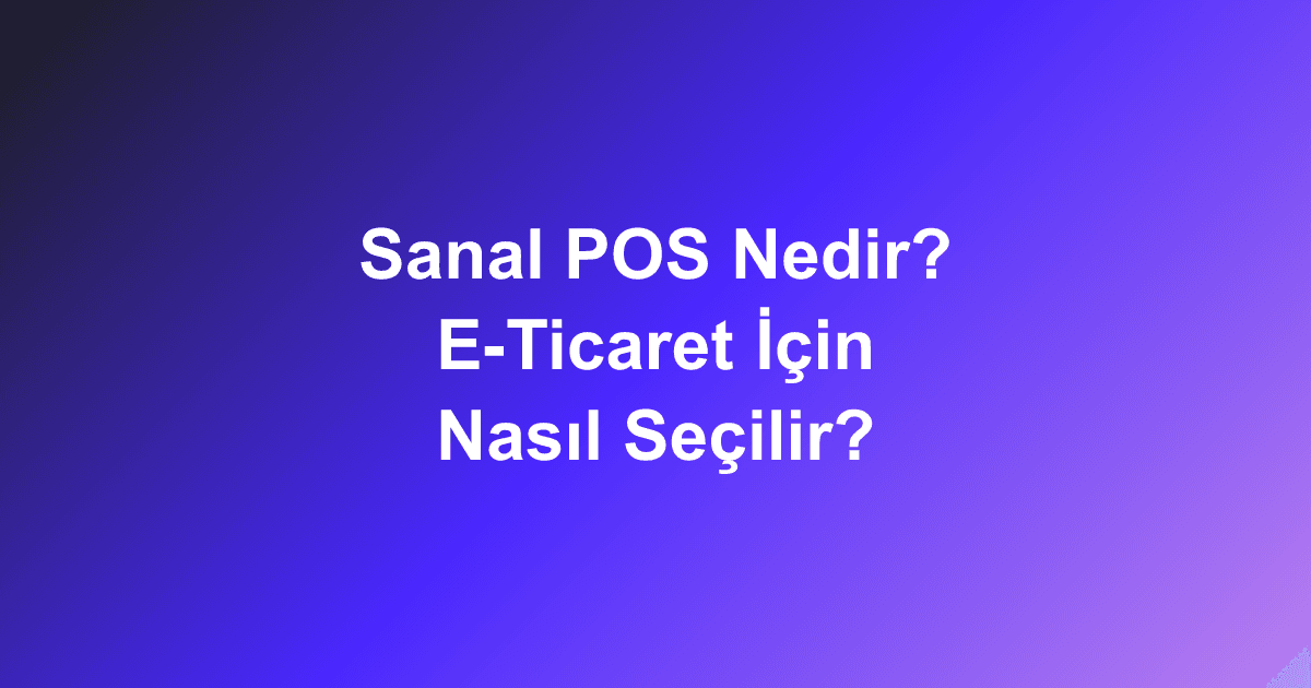 Sanal POS Nedir? E-Ticaret İçin Nasıl Seçilir?